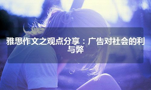 雅思作文之观点分享：广告对社会的利与弊