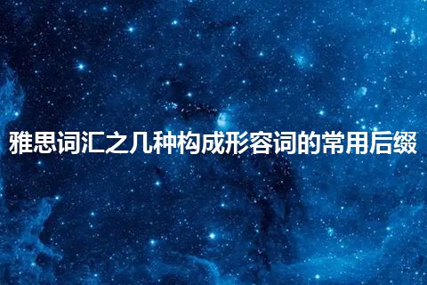 雅思词汇之几种构成形容词的常用后缀