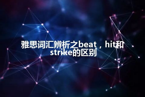 雅思词汇辨析之beat，hit和strike的区别