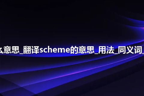 scheme是什么意思_翻译scheme的意思_用法_同义词_例句_英语短语