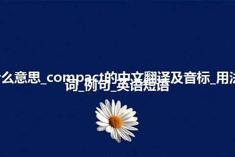 compact是什么意思_compact的中文翻译及音标_用法_同义词_反义词_例句_英语短语