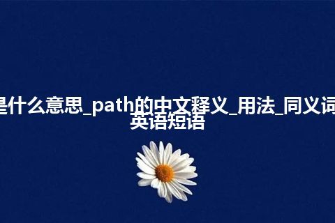 path是什么意思_path的中文释义_用法_同义词_例句_英语短语