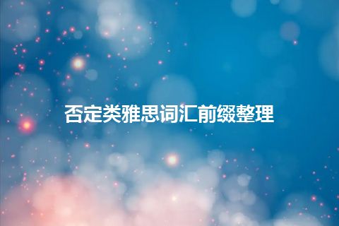 否定类雅思词汇前缀整理