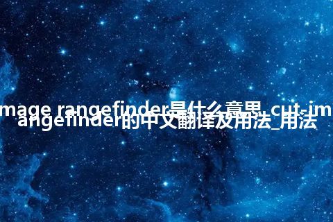 cut-image rangefinder是什么意思_cut-image rangefinder的中文翻译及用法_用法