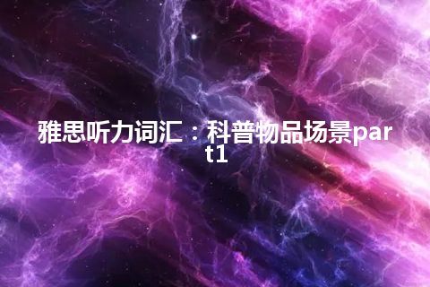 雅思听力词汇：科普物品场景part1