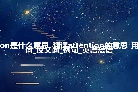 attention是什么意思_翻译attention的意思_用法_同义词_反义词_例句_英语短语