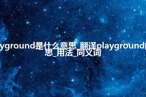 playground是什么意思_翻译playground的意思_用法_同义词