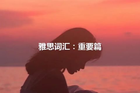 雅思词汇：重要篇