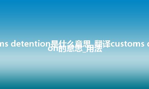 customs detention是什么意思_翻译customs detention的意思_用法