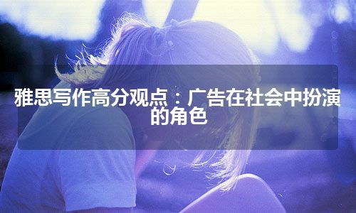 雅思写作高分观点：广告在社会中扮演的角色