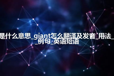 giant是什么意思_giant怎么翻译及发音_用法_同义词_例句_英语短语