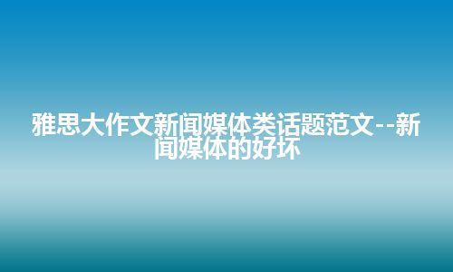 雅思大作文新闻媒体类话题范文--新闻媒体的好坏