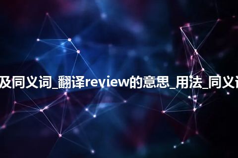 review什么意思及同义词_翻译review的意思_用法_同义词_例句_英语短语