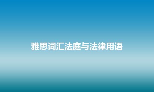 雅思词汇法庭与法律用语