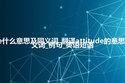 attitude什么意思及同义词_翻译attitude的意思_用法_同义词_例句_英语短语