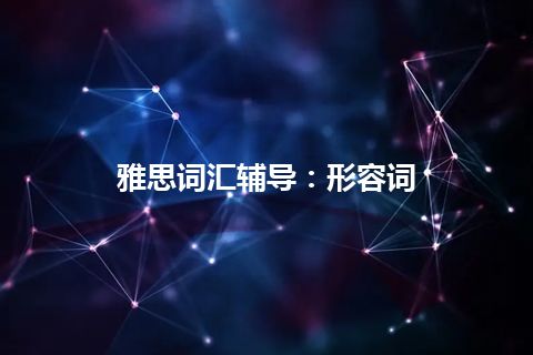 雅思词汇辅导：形容词