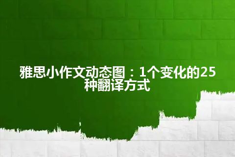 雅思小作文动态图：1个变化的25种翻译方式