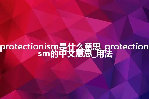 protectionism是什么意思_protectionism的中文意思_用法