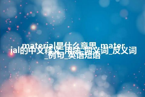 material是什么意思_material的中文释义_用法_同义词_反义词_例句_英语短语