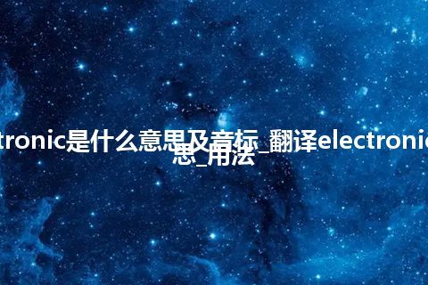 electronic是什么意思及音标_翻译electronic的意思_用法