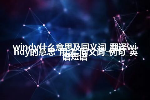 windy什么意思及同义词_翻译windy的意思_用法_同义词_例句_英语短语