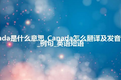 Canada是什么意思_Canada怎么翻译及发音_用法_例句_英语短语