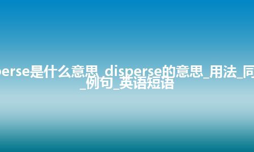 disperse是什么意思_disperse的意思_用法_同义词_例句_英语短语