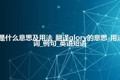 glory是什么意思及用法_翻译glory的意思_用法_同义词_例句_英语短语