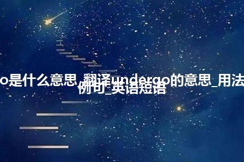 undergo是什么意思_翻译undergo的意思_用法_同义词_例句_英语短语