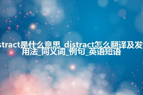 distract是什么意思_distract怎么翻译及发音_用法_同义词_例句_英语短语