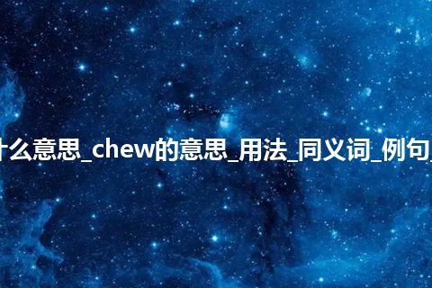 chew是什么意思_chew的意思_用法_同义词_例句_英语短语