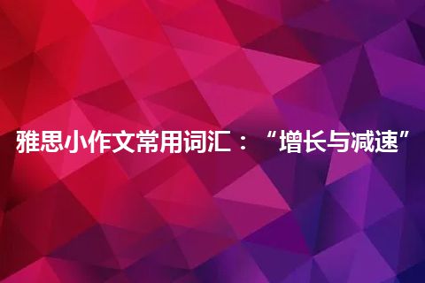 雅思小作文常用词汇：“增长与减速”