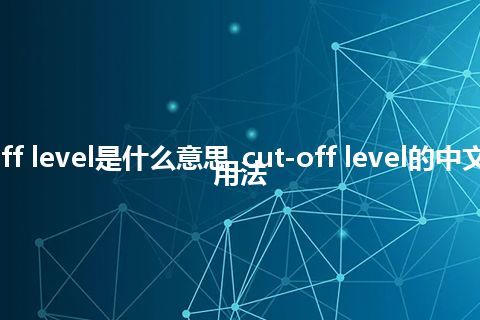 cut-off level是什么意思_cut-off level的中文意思_用法