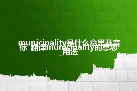 municipality是什么意思及音标_翻译municipality的意思_用法