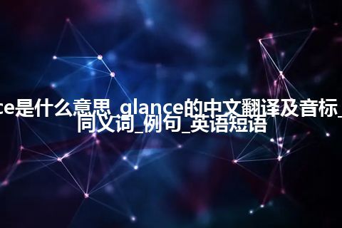 glance是什么意思_glance的中文翻译及音标_用法_同义词_例句_英语短语