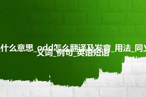 odd是什么意思_odd怎么翻译及发音_用法_同义词_反义词_例句_英语短语