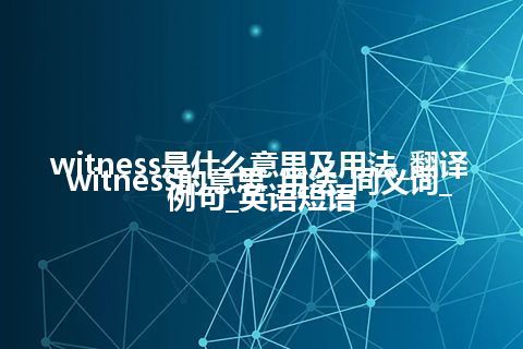 witness是什么意思及用法_翻译witness的意思_用法_同义词_例句_英语短语