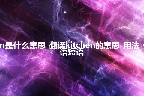 kitchen是什么意思_翻译kitchen的意思_用法_例句_英语短语