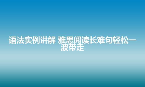 语法实例讲解 雅思阅读长难句轻松一波带走