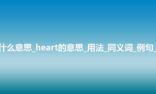 heart是什么意思_heart的意思_用法_同义词_例句_英语短语