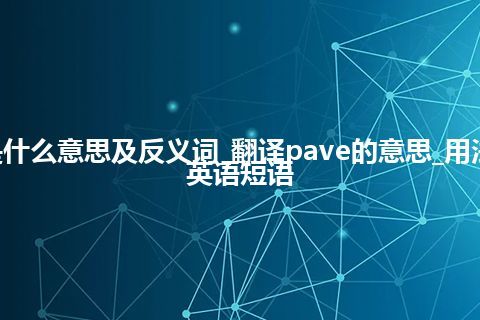 pave是什么意思及反义词_翻译pave的意思_用法_例句_英语短语