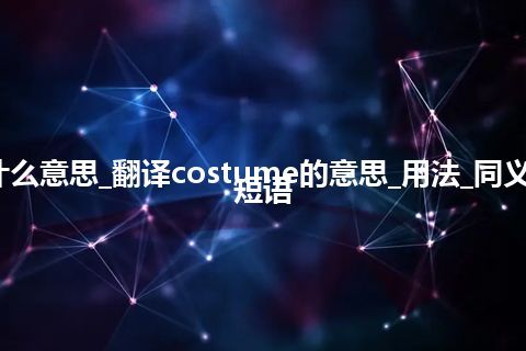 costume是什么意思_翻译costume的意思_用法_同义词_例句_英语短语