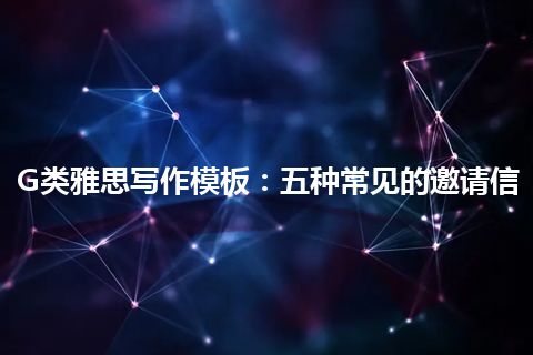 G类雅思写作模板：五种常见的邀请信