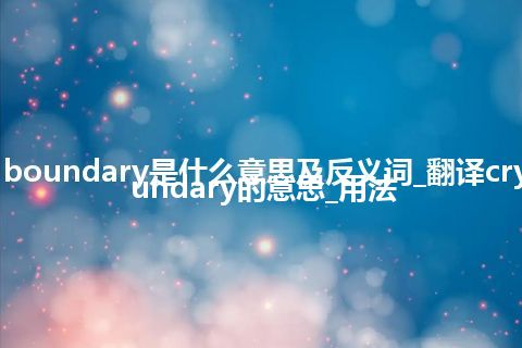 crystal boundary是什么意思及反义词_翻译crystal boundary的意思_用法