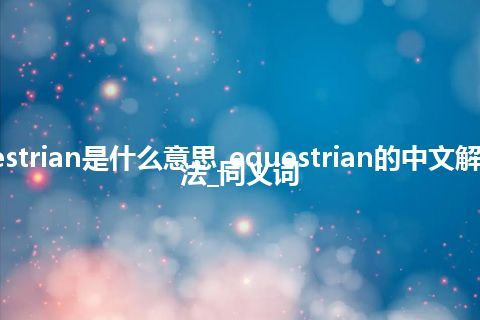 equestrian是什么意思_equestrian的中文解释_用法_同义词