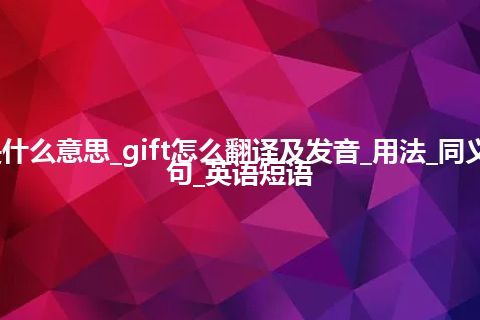 gift是什么意思_gift怎么翻译及发音_用法_同义词_例句_英语短语