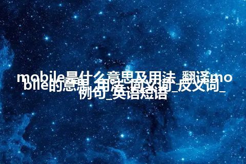 mobile是什么意思及用法_翻译mobile的意思_用法_同义词_反义词_例句_英语短语