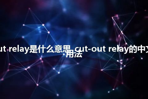 cut-out relay是什么意思_cut-out relay的中文意思_用法