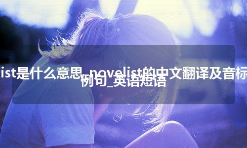 novelist是什么意思_novelist的中文翻译及音标_用法_例句_英语短语