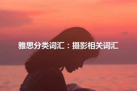 雅思分类词汇：摄影相关词汇